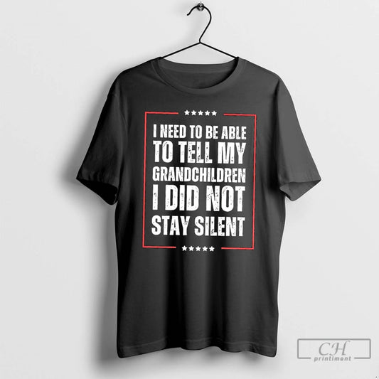 Classic I Need To Be Able To Tell My Children I Did Not Stay Silent