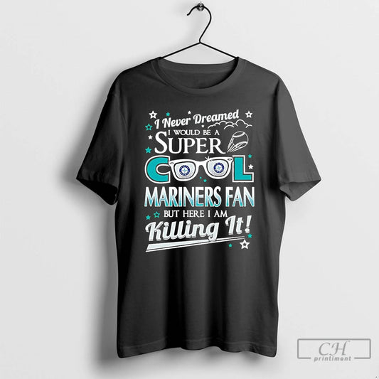 Classic I Never Dreamed I Would Be A Super Cool Seattle Mariners Fan T Shirts Hoodie, Sweatshirt | AU18TeeNovaLab.com