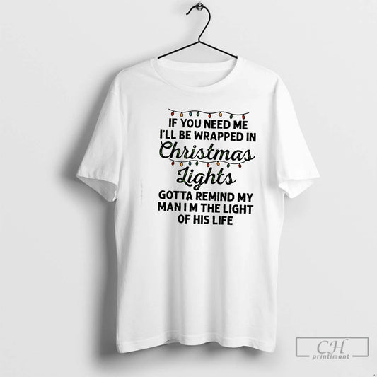 Classic If You Need Me Ill Be Wrapped In Christmas Lights Gotta Remind My Man T-Shirts, Hoodie, Sweatshirt