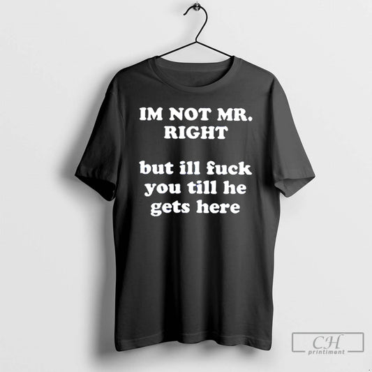 Classic Im Not Mr Right But Ill Fuck You T Shirts