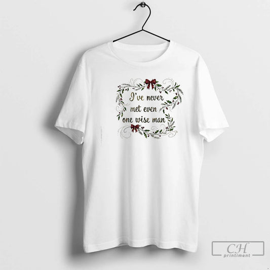 Classic Ive Never Met Even One Wise Man Christmas T-Shirts, Hoodie, Sweatshirt | AU18TeeNovaLab.com