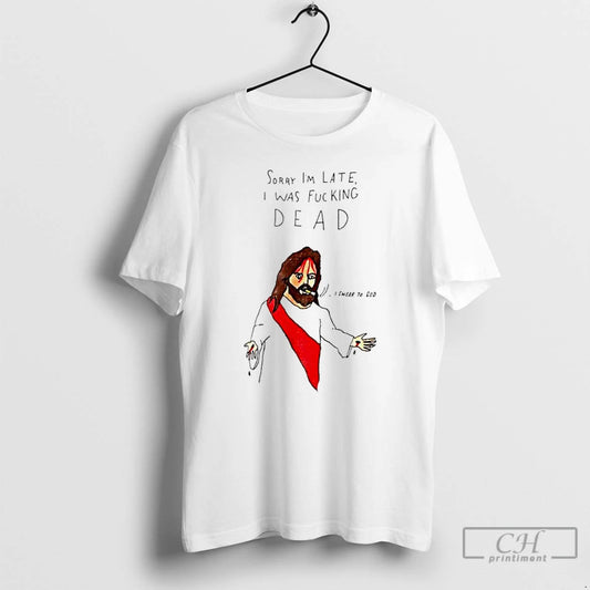 Classic Jesus Sorry Im Late I Was Fucking Dead Paint T-Shirts, Hoodie, Sweatshirt | AU18TeeNovaLab.com