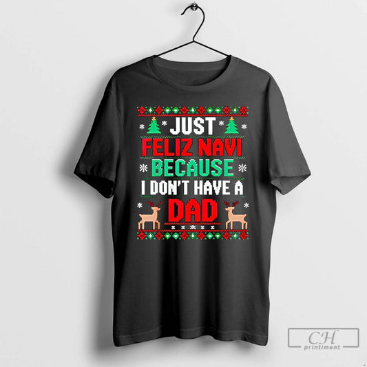 Classic Just Feliz Navi Because I Dont Have A Dad Ugly Xmas T Shirts Sweater Hoodie, Sweatshirt | AU18TeeNovaLab.com