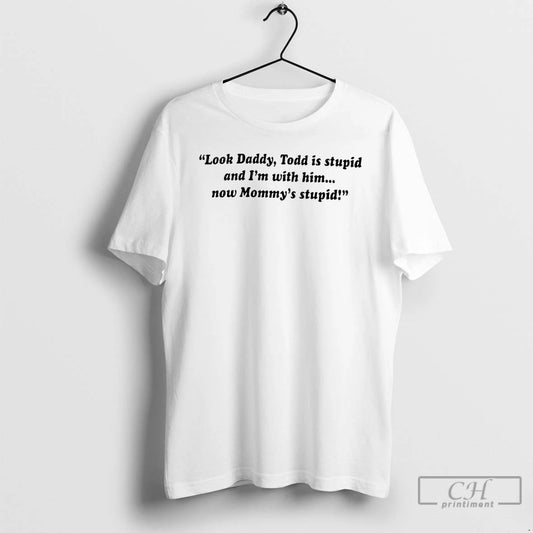 Classic Look Daddy Todd Is Stupid And Im With Him Now Mommys Stupid T Shirts