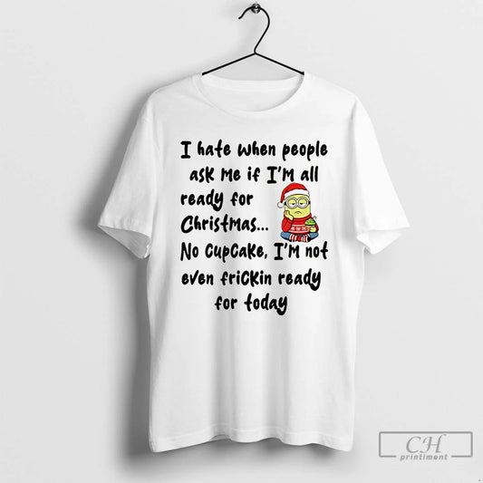 Classic Minion I Hate When People Ask Me If Im All Ready For Christmas Christmas T-Shirts, Hoodie, Sweatshirt