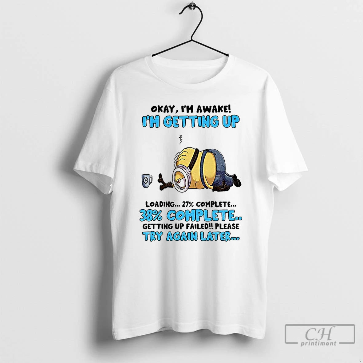 Classic Minion Okay Im Awake Im Getting Up Loading Complete 38 Getting Up Failed Please T-Shirts, Hoodie, Sweatshirt