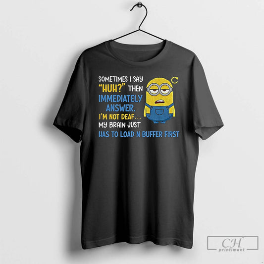 Classic Minion Sometimes I Say Huh Then Im Immediately Answer Im Not Deaf My Brain T-Shirts, Hoodie, Sweatshirt