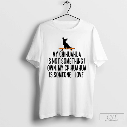 Classic My Chihuahua Is Not Something I Own My Chihuahua Is Someone I Love T-Shirts, Hoodie, Sweatshirt | AU18TeeNovaLab.com