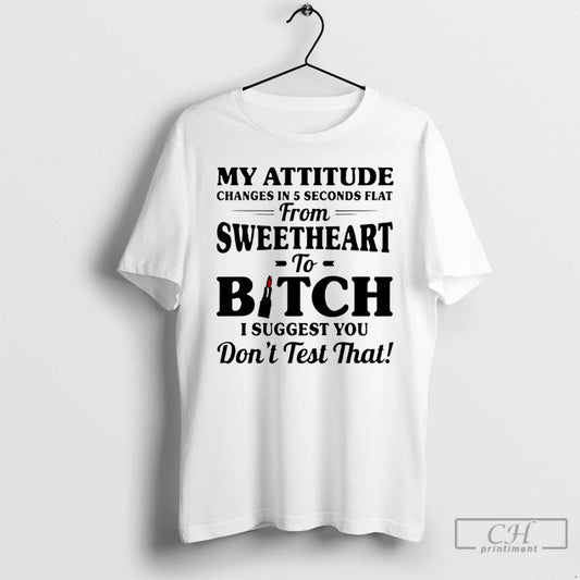 Classic My Attitude Changes In 5 Seconds Flat From Sweetheart To Bitch I Suggest You T-Shirts, Hoodie, Sweatshirt