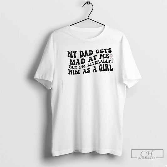 Classic My Dad Gets Mad At Me But Im Literally Girl T-Shirts, Hoodie, Sweatshirt | AU18TeeNovaLab.com