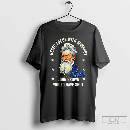 Classic Never Argue With Somebody John Brown Would Have Shot T Shirts