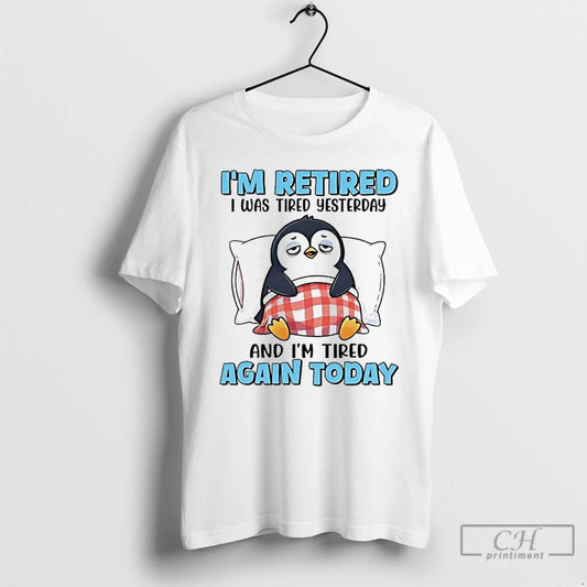 Classic Penguin Im Retired I Was Tired Yesterday And Im Tired Again Today T Shirts