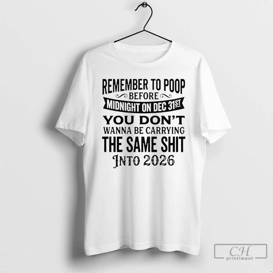 Classic Remember To Poop Before Midnight On Dec 31st You Dont Wanna Be Carrying T-Shirts, Hoodie, Sweatshirt