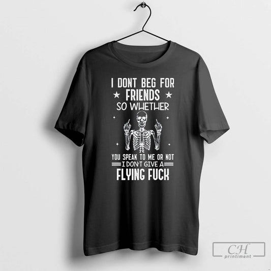 Classic Skeleton I Dont Beg For Friends So Whether You Speak To Me Or Not T-Shirts, Hoodie, Sweatshirt | AU18TeeNovaLab.com
