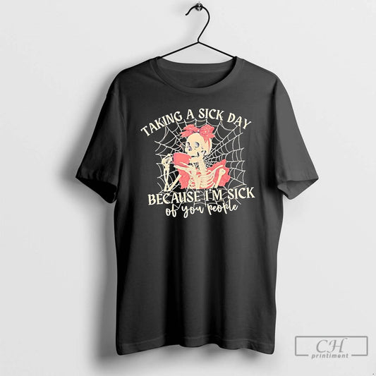 Classic Skeleton Taking A Sick Day Because Im Sick Of You People T Shirts