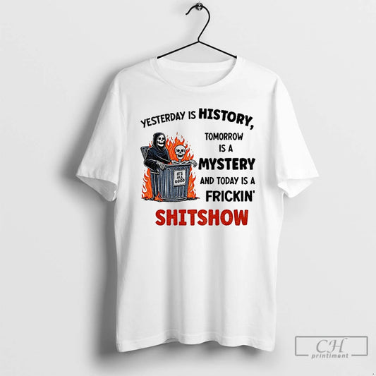 Classic Skeleton Yesterday Is History Tomorrow Is A Mystery And Today Is A Frickin Shitchow