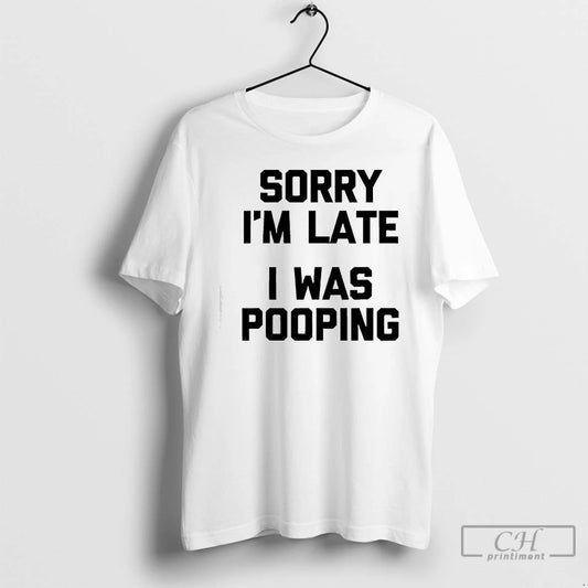 Classic Sorry Im Late I Was Pooping T-Shirts, Hoodie, Sweatshirt | AU18TeeNovaLab.com
