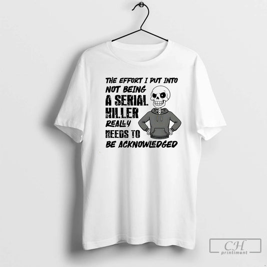 Classic The Effort I Put Into Not Being A Serial Killer Really Needs To Be T-Shirts, Hoodie, Sweatshirt | AU18TeeNovaLab.com