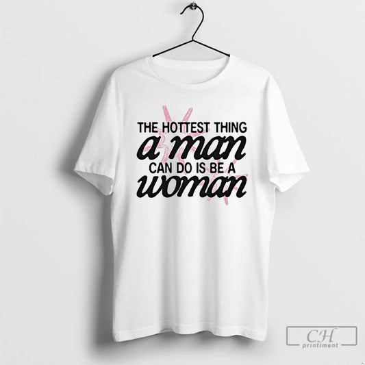 Classic The Hottest Thing A Man Can Do Is Be A Woman T Shirts Sweater Hoodie, Sweatshirt | AU18TeeNovaLab.com