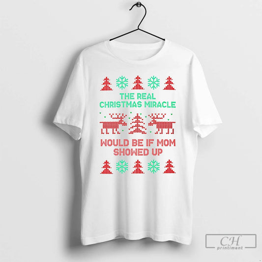 Classic The Real Christmas Miracle Would Be If Mom Showed Up T-Shirts, Hoodie, Sweatshirt | AU18TeeNovaLab.com
