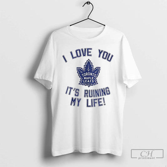 Classic Toronto Maple Leafs Hockey I Love You Its Ruining My Life T Shirts Sweater
