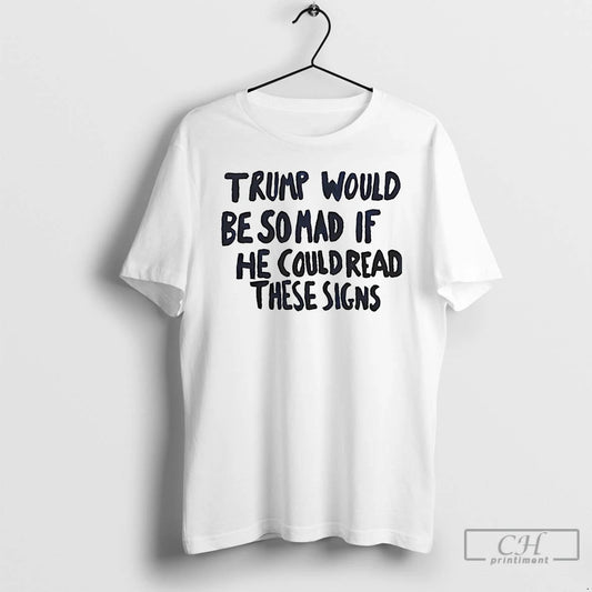 Classic Trump Would Be So Mad If He Could Read These Signs T Shirts