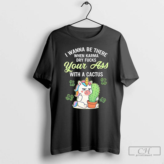 Classic Unicon I Wanna Be There When Karma Dry Fucks Your Ass With A Cactus T-Shirts, Hoodie, Sweatshirt | AU18TeeNovaLab.com