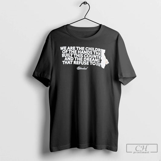 Classic We Are The Children Of The Hands That Built This Country And The Dreams T-Shirts, Hoodie, Sweatshirt