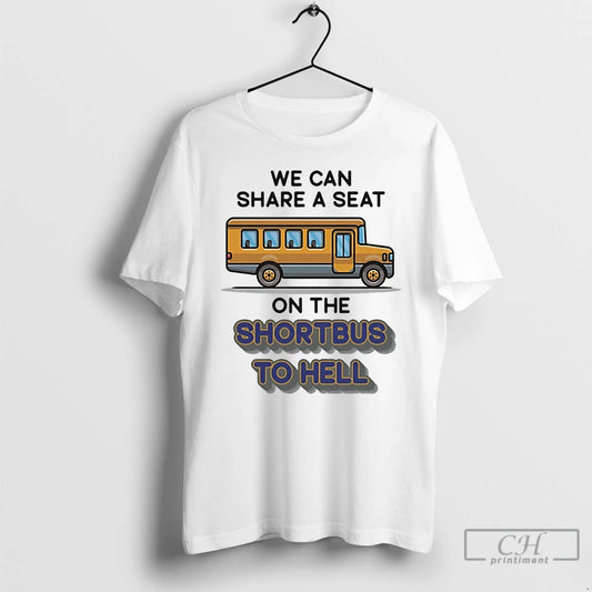 Classic We Can Share A Seat On The Short Bus To Hell T Shirts
