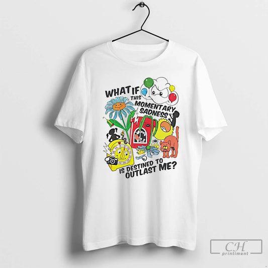 Classic What If This Momentary Sadness Is Destined To Outlast Me T-Shirts, Hoodie, Sweatshirt | AU18TeeNovaLab.com