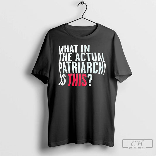 Classic What In The Actual Patriarchy Is This T Shirts