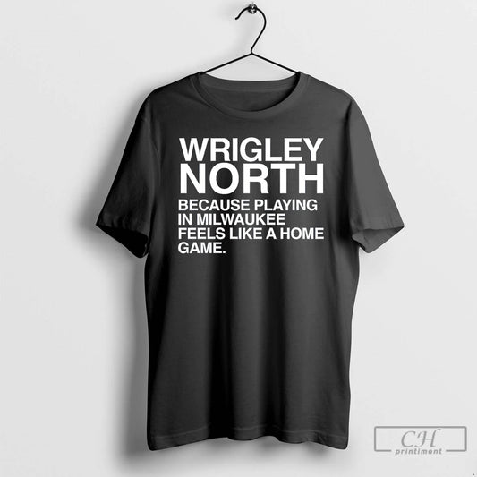 Classic Wrigley North Because Playing In Milwaukee Feels Like A Home Game T Shirts