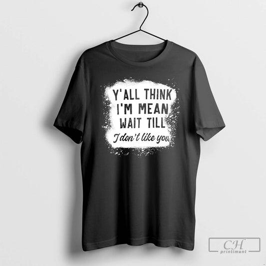 Classic Yall Think Im Mean Wait Till I Dont Like You T-Shirts, Hoodie, Sweatshirt | AU18TeeNovaLab.com