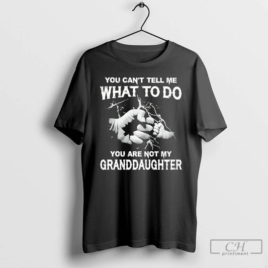 Classic You Cant Tell Me What To Do You Are Not My Granddayghter T Shirts