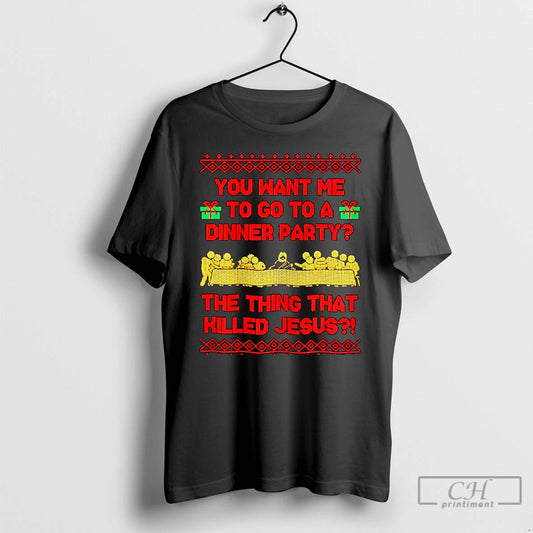 Classic You Want Me To Go To A Dinner Party The Thing That Killed Jesus T-Shirts, Hoodie, Sweatshirt | AU18TeeNovaLab.com