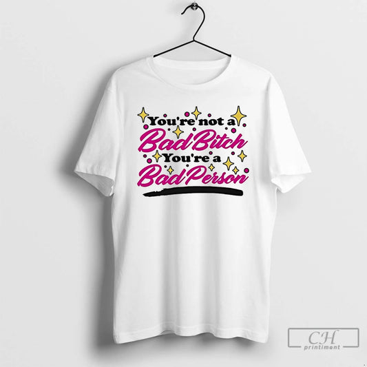 Classic Youre Not A Bad Bitch Youre A Bad Person T-Shirts, Hoodie, Sweatshirt | AU18TeeNovaLab.com