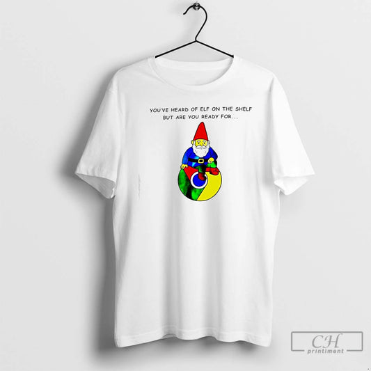 Classic Youve Heard Of Elf On The Shelf But Are You Ready For Gnome Of T-Shirts, Hoodie, Sweatshirt | AU18TeeNovaLab.com