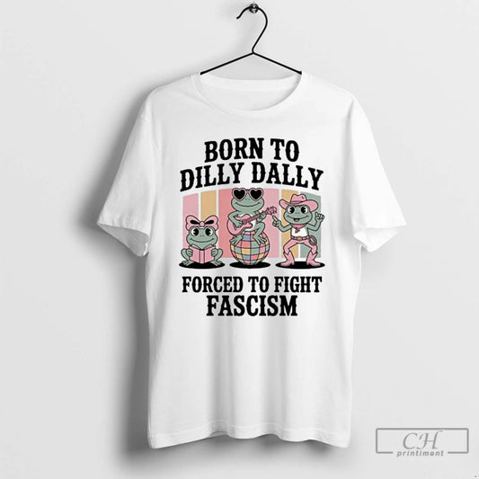 Classic Born To Dilly Dally Forced To Fight Fascism Frog Portland T Shirts