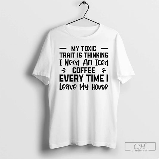Classic My Toxic Trait Is Thinking I Need An Iced Coffee Every Time I Leave T-Shirts, Hoodie, Sweatshirt | AU18TeeNovaLab.com