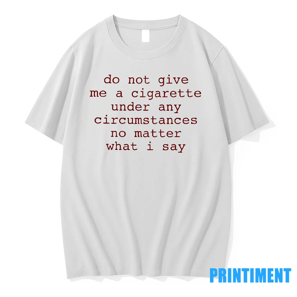 Do Not Give Me A Cigarette Under Any Circumstances No Matter What I Say Tshirts