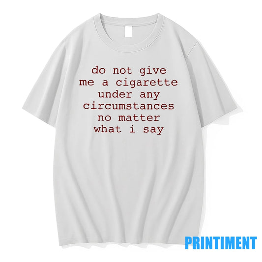 Do Not Give Me A Cigarette Under Any Circumstances No Matter What I Say Tshirts