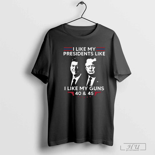 Hot I Like My Presidents Like I Like My Guns 40 And 45 Vote Trump