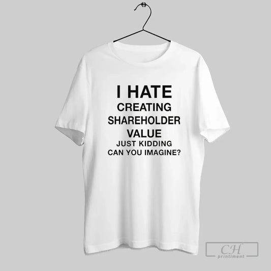 I Hate Creating Shareholder Value Just Kidding Can You Imagine