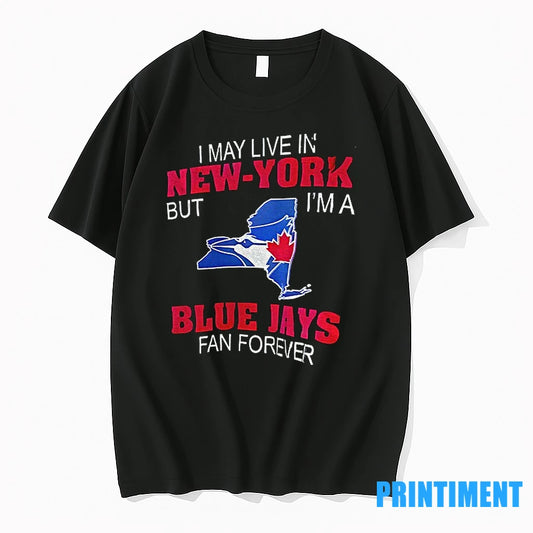 I May Live In New York But Im A Toronto Blue Jays Fan Forever State