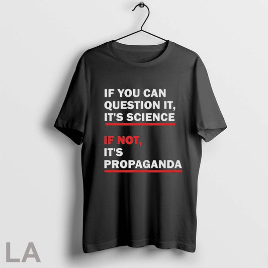 If You Can Question It Its Science If Not Its Propaganda T Shirts