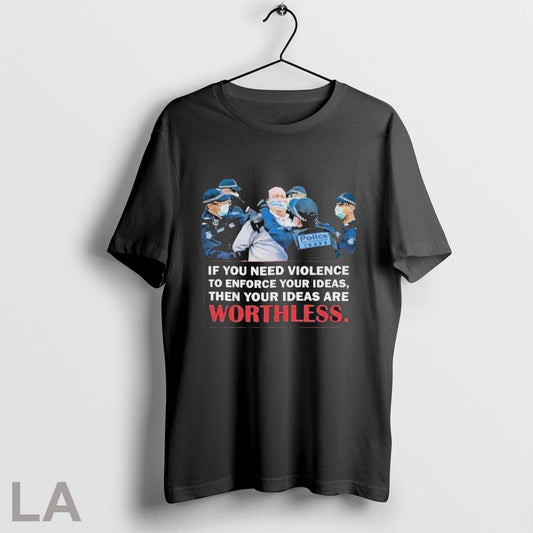 If You Need Violence To Enforce Your Ideas Then Your Ideas Are Worthless T Shirts