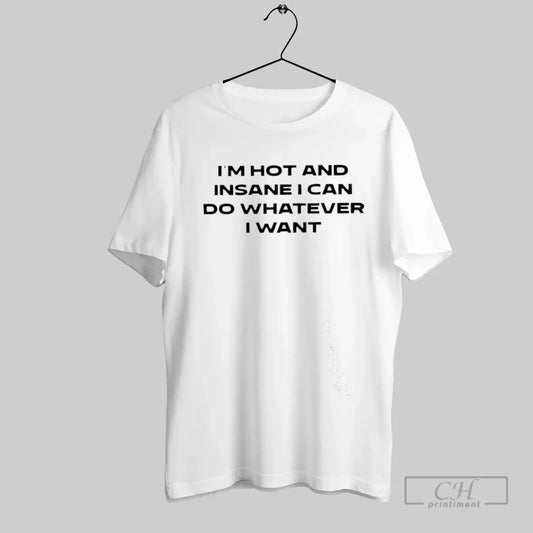 Im Hot And Insane I Can Do Whatever I Want