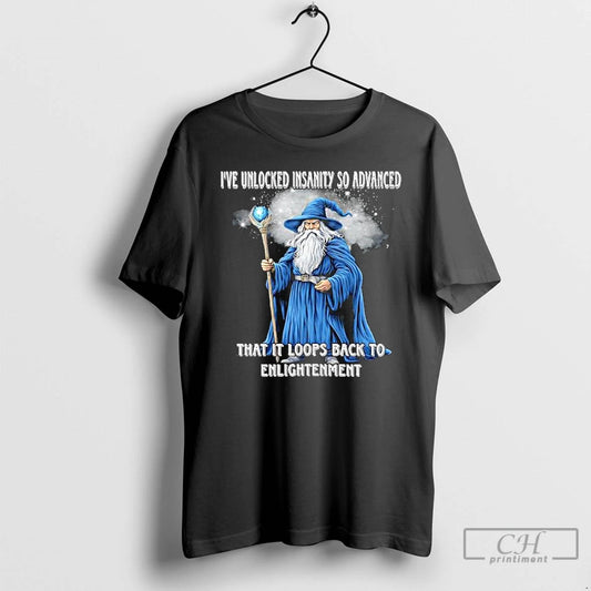 Ive Unlocked Insanity So Advanced It Loops Back To Enlightenment T Shirts
