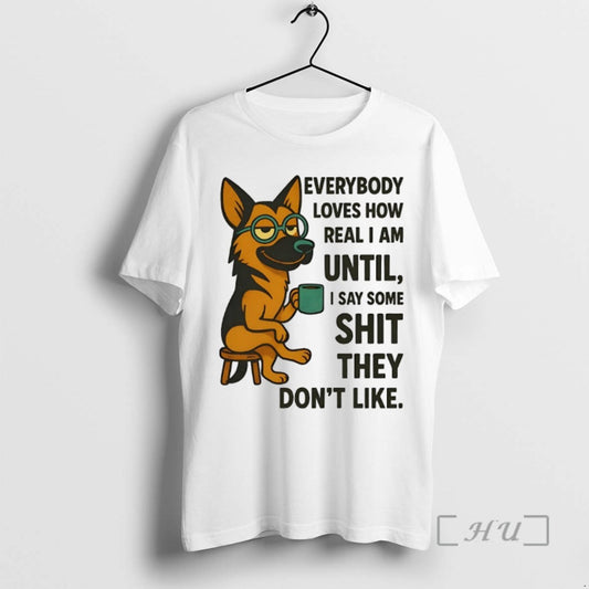 Limited Edition German Shepherd Everybody Loves How Real I Am Until I Say Some Shit