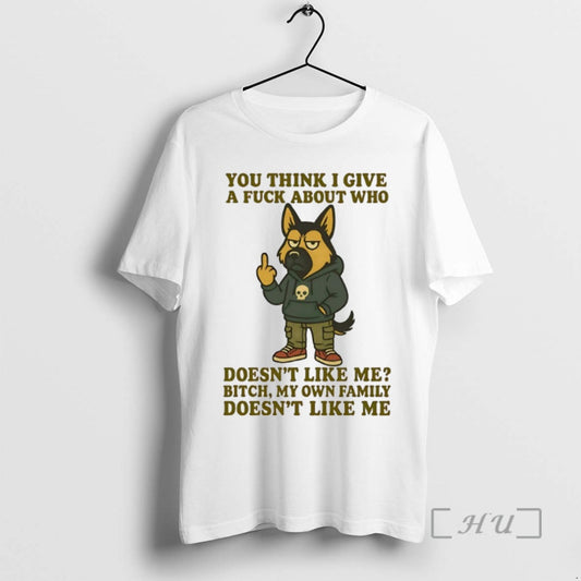 Limited Edition German Shepherd You Think I Give A Fuck About Who Doesnt Like Me